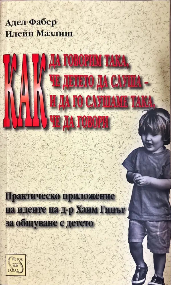 Как да говорим така че детето да слуша - и да го слушаме така че да говори - Отлично - Книги