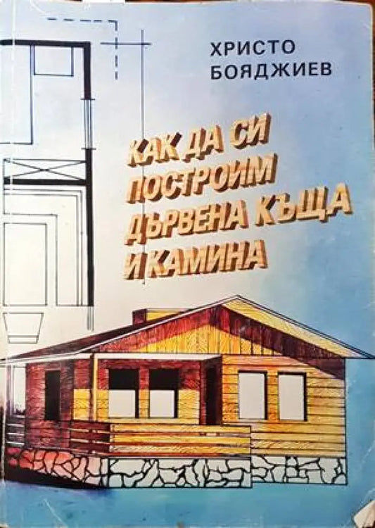 Как да си построим дървена къща и камина (569) - Книга