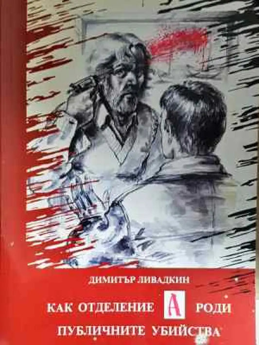 Как отделение А роди публичните убийства - Димитър Ливадкин (2048) - Книга