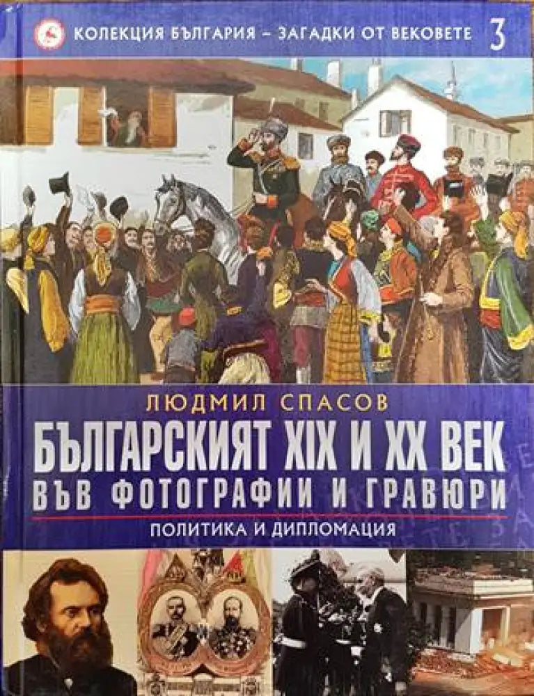 Колекция България - загадки от вековете. Том 3: Българският XIX и XX век във фотографии и гравюри: Политика и