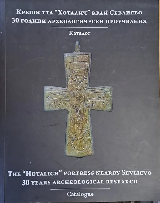 Крепостта ’Хоталич’ край Севлиево. 30 години археологически проучвания. Каталог - Книги