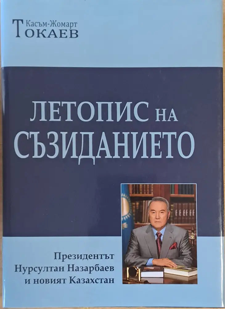 Летопис на съзиданието. Президентът Нарсултан Назарбаев и новият Казахстан - Книги