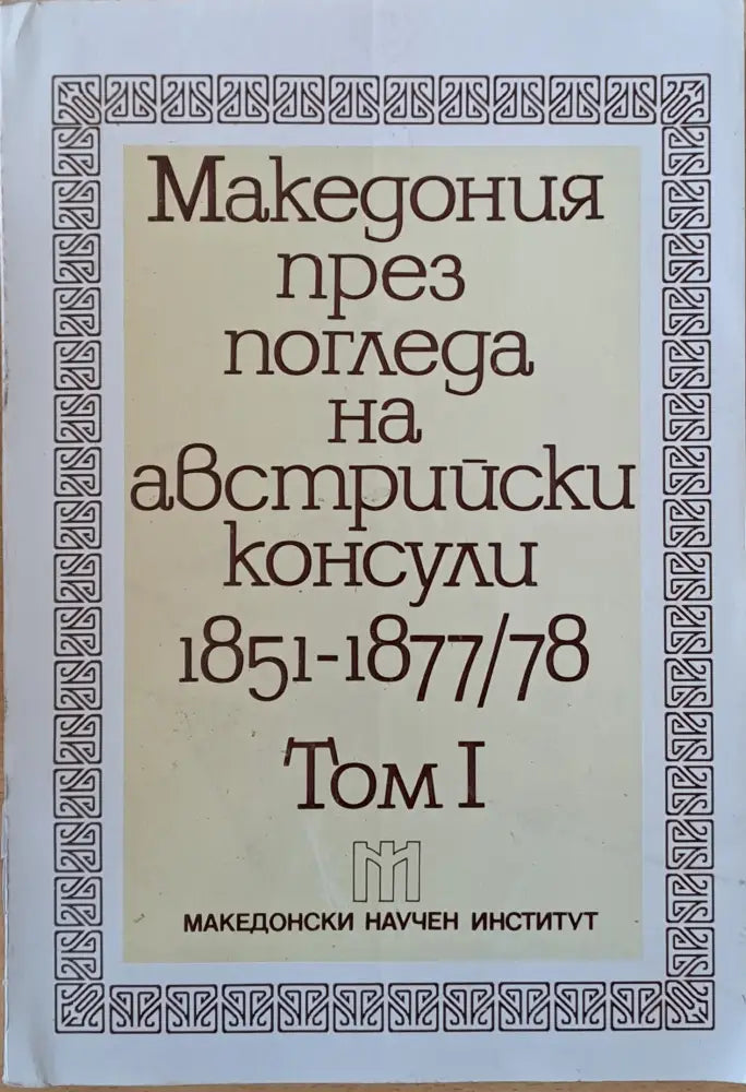 Македония през погледа на австрийски консули 1851-1877/78 том І (1851-1865) - Книги