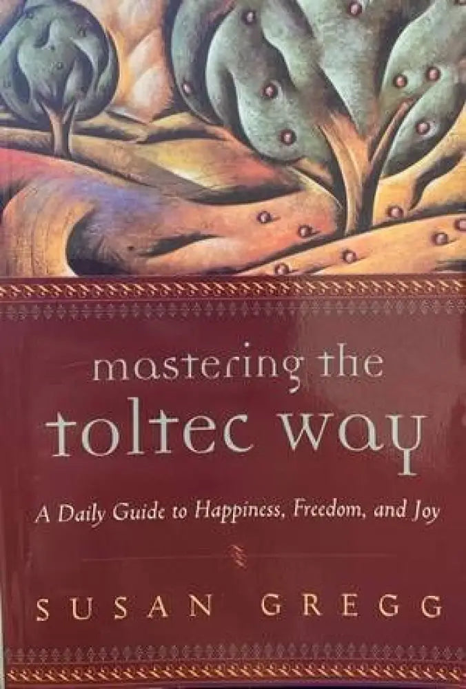 Mastering the Toltec Way: A Daily Guide to Happiness Freedom and Joy - Книги