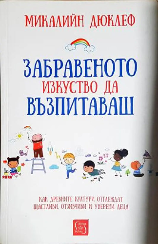 Микалийн Дюклеф - Забравеното изкуство да възпитаваш: Как древните култури отглеждат щастливи отзивчиви и уверени деца