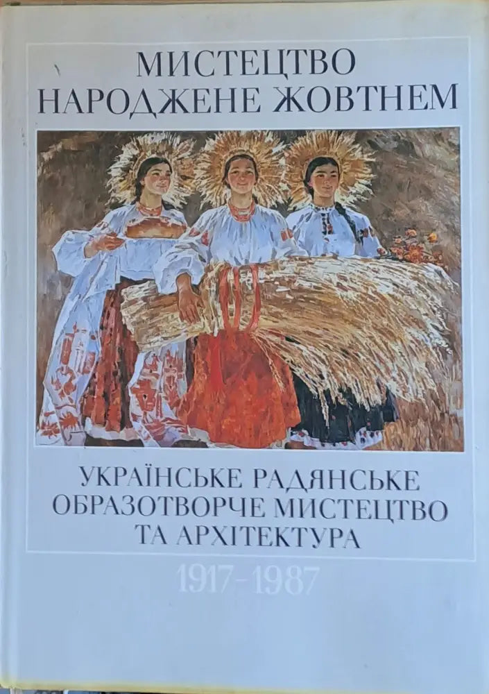 Мистецтво Народжене жовтнем 1917-1987. Украiнське радянське образотворче мистецтво та архiтектура - Книги