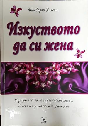 Изкуството да си жена. Заредете живота си със спокойствие, блясък и щипка ексцентричност (4525)
