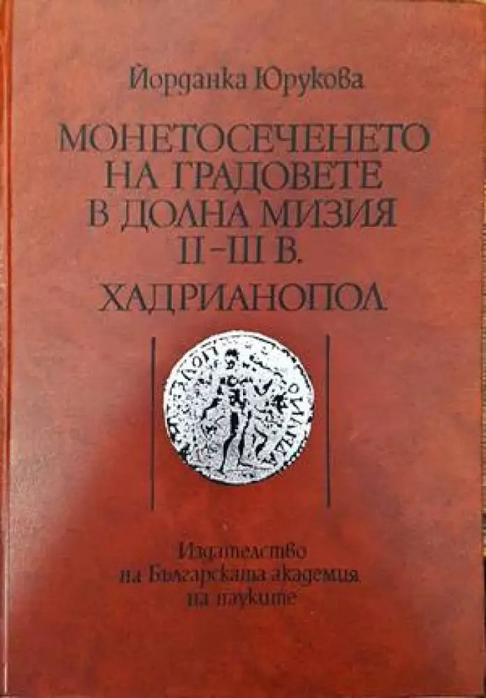 Монетосеченето на градовете в долна Мизия II-III в. Хадрианопол - Книги