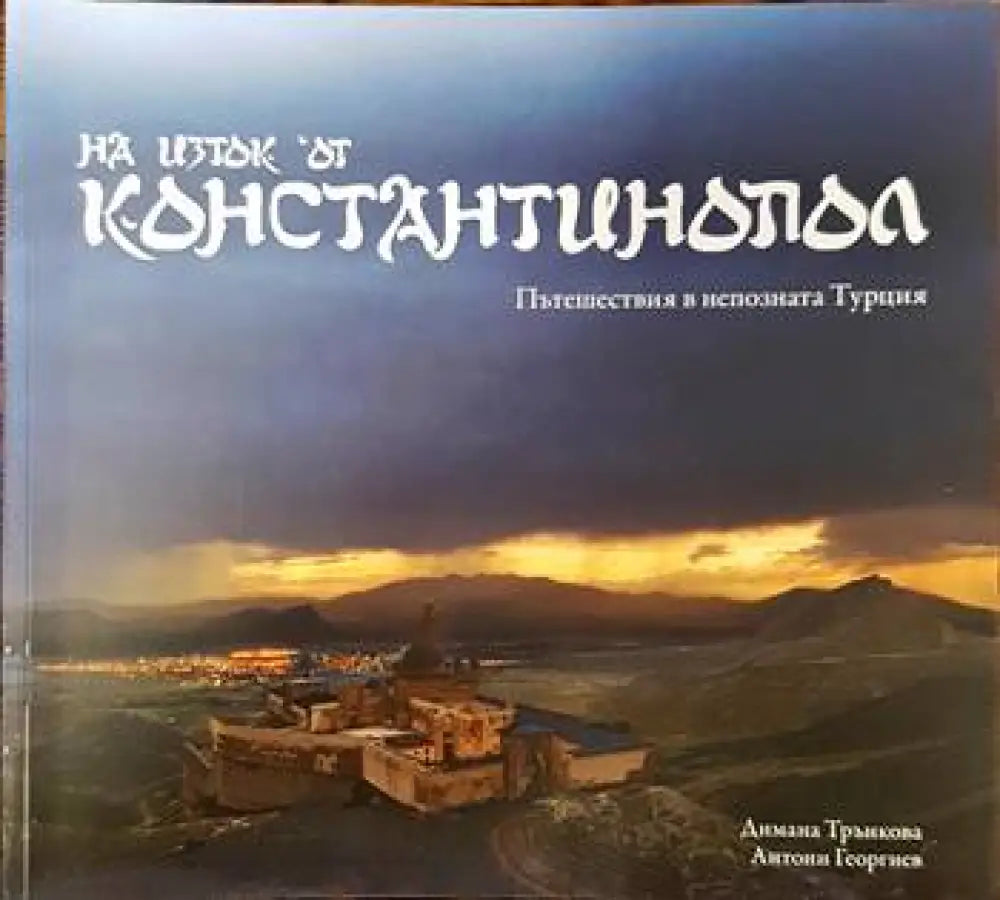 На изток от Константинопол. Пътешествия в непозната Турция - Книги