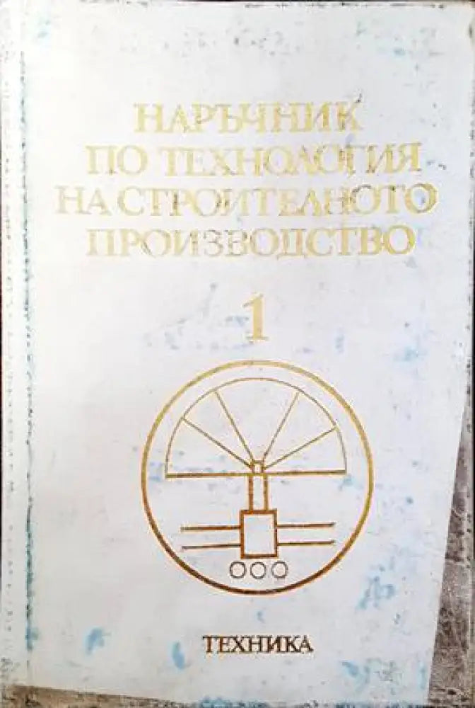 Наръчник по технология на строителното производство. Том 1: Производствено-техническа база на строителството - Книги
