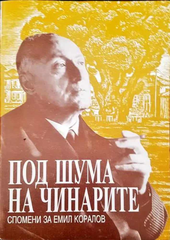 Под шума на чинарите. Спомени за Емил Коралов - Книги