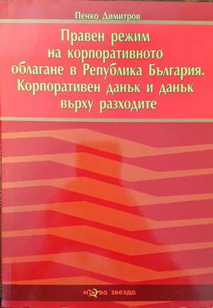 Правен режим на корпоративното облагане в Република България. Корпоративен данък и данък върху разходите - Книги