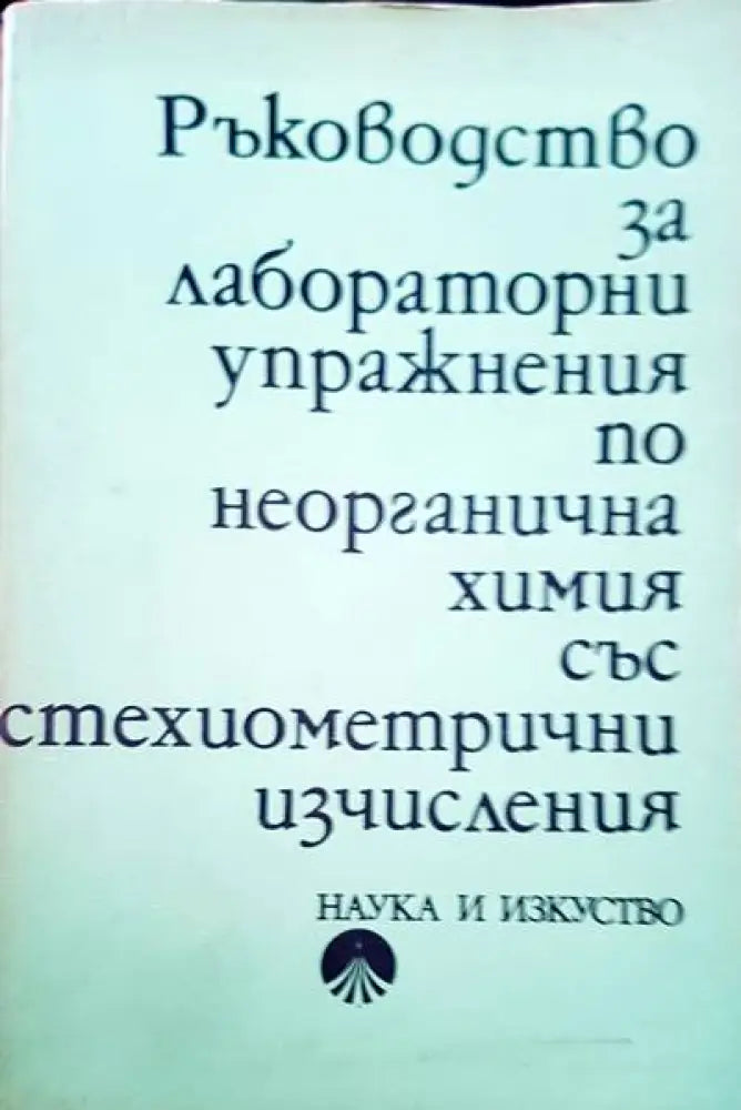 Ръководство за лабораторни упражнения по неорганична химия със стехиометрични изчисления - Книги