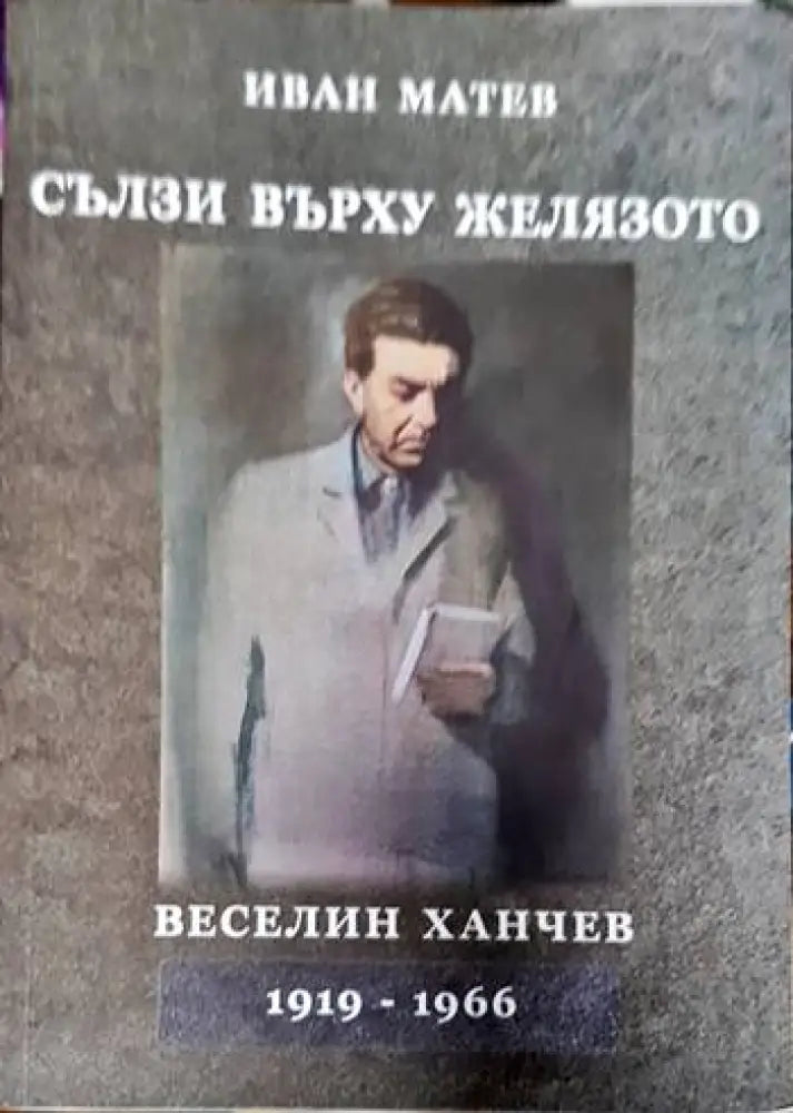 Сълзи върху желязото. Веселин Ханчев 1919-1966 - Книги