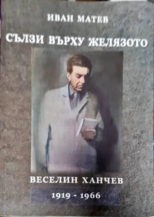 Сълзи върху желязото. Веселин Ханчев 1919-1966 - Книги
