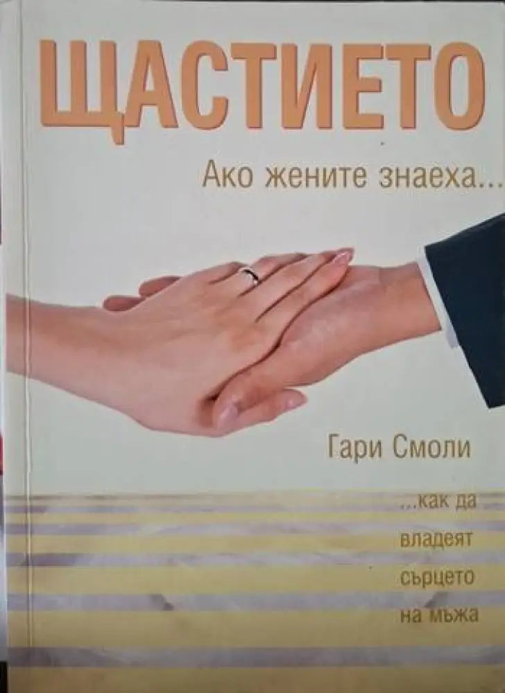 Щастието. Ако жените знаеха... Как да владеят сърцето на мъжа (4081) - Книга