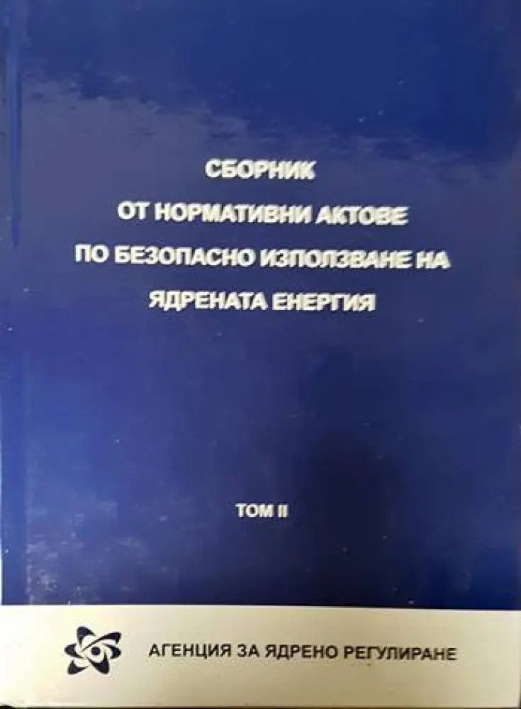 Сборник от нормативни актове по безопасно използване на ядрената енергия. Том 1-2 - Книги