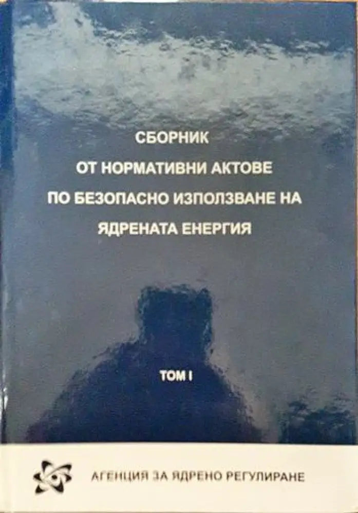 Сборник от нормативни актове по безопасно използване на ядрената енергия. Том 1 - Книги