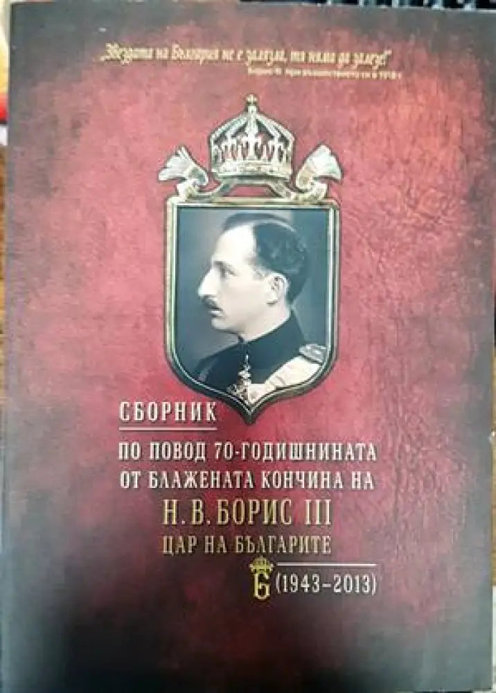 Сборник по повод 70-годишнината от блажената кончина на Н. В. Борис III - цар на българите (1943-2013) - Книги