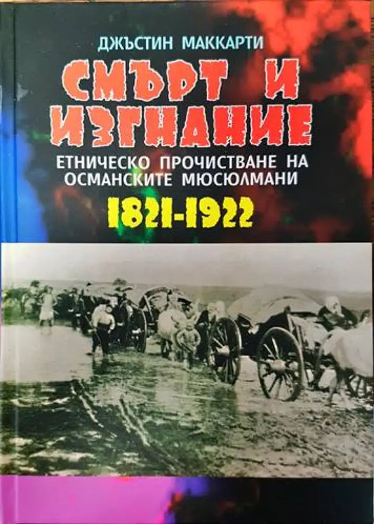 Смърт и изгнание: Етническо прочистване на османските мюсюлмани 1821-1922 - Книги