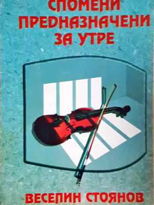 Спомени предназначени за утре - Веселин Стоянов (2567) - Книга