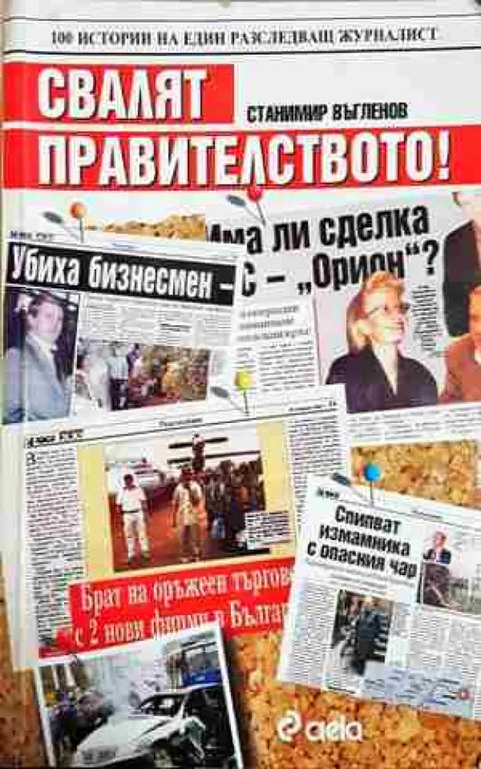 Свалят правителството! 100 истории на един разследващ журналист (2462) - Книга