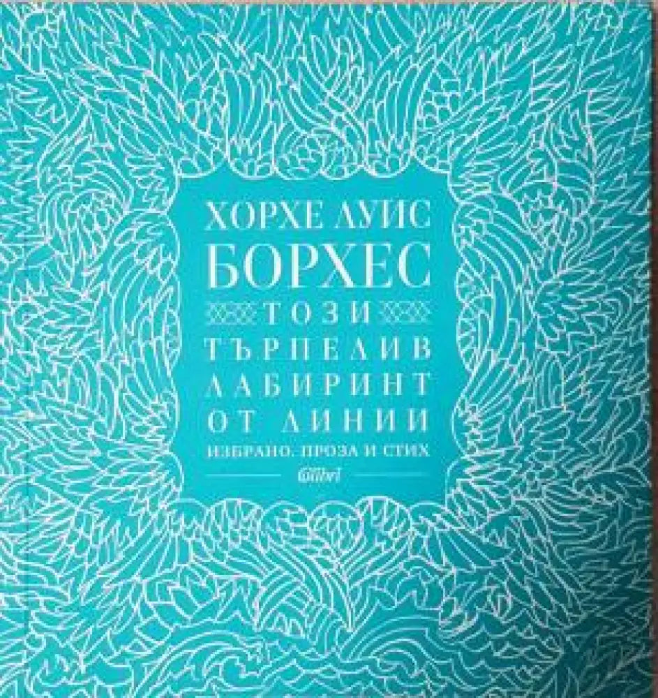 Този търпелив лабиринт от линии. Избрано. Проза и стих (3924) - Книга