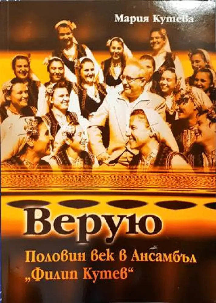 Верую: Половин век в Ансамбъл ’Филип Кутев’ - Книги